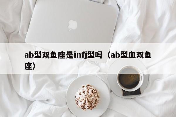ab型双鱼座是infj型吗(ab型血双鱼座)