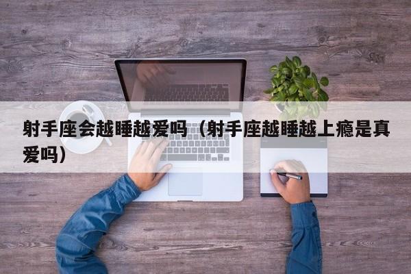 射手座会越睡越爱吗(射手座越睡越上瘾是真爱吗)