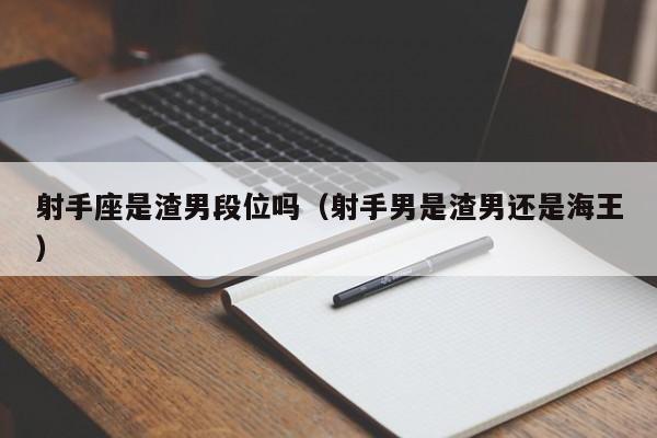 射手座是渣男段位吗(射手男是渣男还是海王)