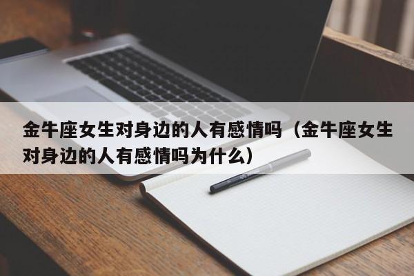 金牛座女生对身边的人有感情吗(金牛座女生对身边的人有感情吗为什么)