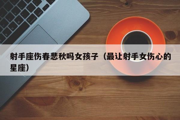 射手座伤春悲秋吗女孩子(最让射手女伤心的星座)