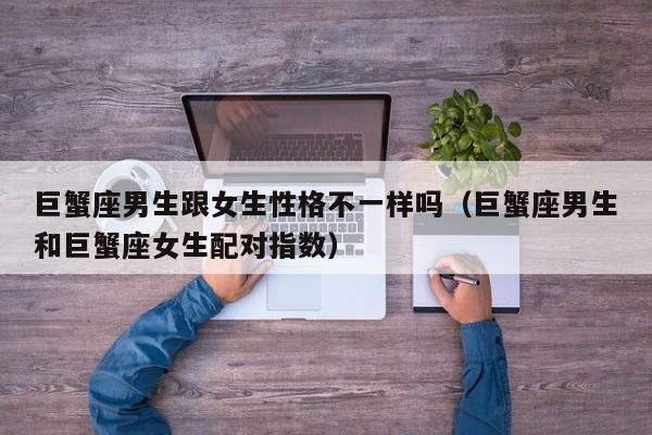 巨蟹座男生跟女生性格不一样吗(巨蟹座男生和巨蟹座女生配对指数)