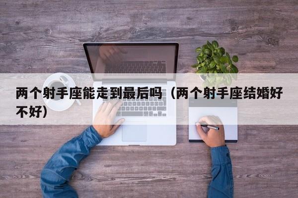 两个射手座能走到最后吗(两个射手座结婚好不好)