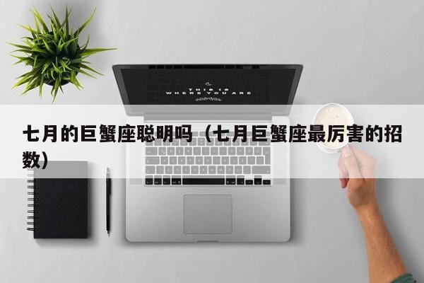七月的巨蟹座聪明吗(七月巨蟹座最厉害的招数)