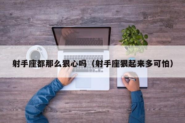 射手座都那么狠心吗(射手座狠起来多可怕)