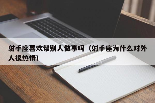 射手座喜欢帮别人做事吗(射手座为什么对外人很热情)
