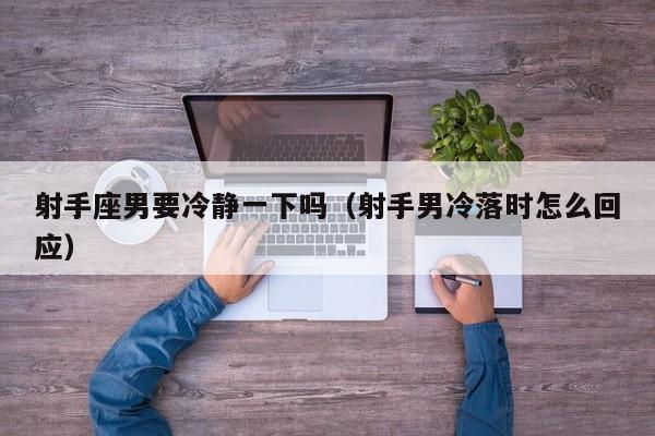 射手座男要冷静一下吗(射手男冷落时怎么回应)
