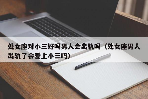 处女座对小三好吗男人会出轨吗(处女座男人出轨了会爱上小三吗)