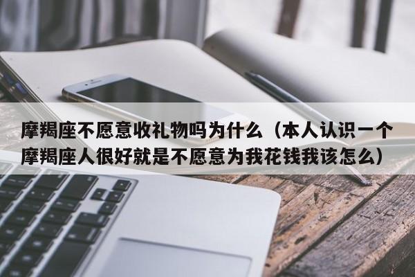 摩羯座不愿意收礼物吗为什么(本人认识一个摩羯座人很好就是不愿意为我花钱我该怎么)