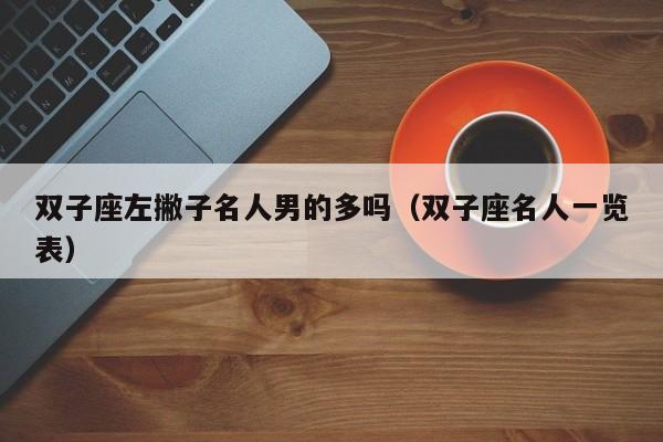双子座左撇子名人男的多吗(双子座名人一览表)