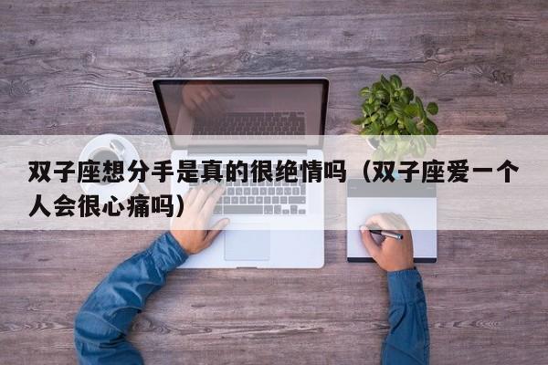 双子座想分手是真的很绝情吗(双子座爱一个人会很心痛吗)