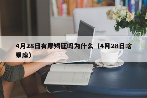 4月28日有摩羯座吗为什么(4月28日啥星座)