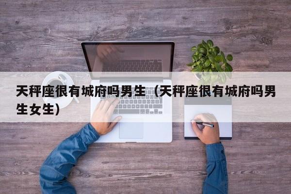 天秤座很有城府吗男生(天秤座很有城府吗男生女生)