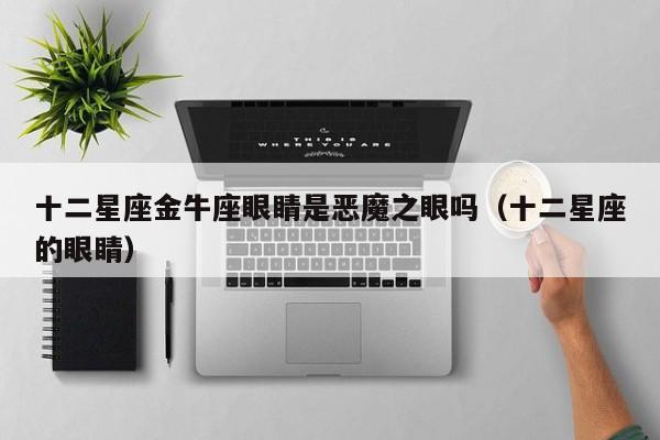 十二星座金牛座眼睛是恶魔之眼吗(十二星座的眼睛)