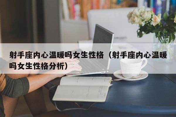 射手座内心温暖吗女生性格(射手座内心温暖吗女生性格分析)