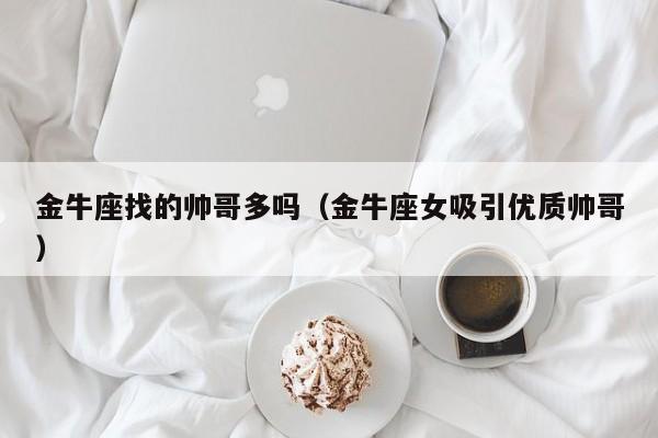 金牛座找的帅哥多吗(金牛座女吸引优质帅哥)