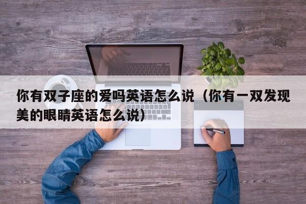你有双子座的爱吗英语怎么说(你有一双发现美的眼睛英语怎么说)