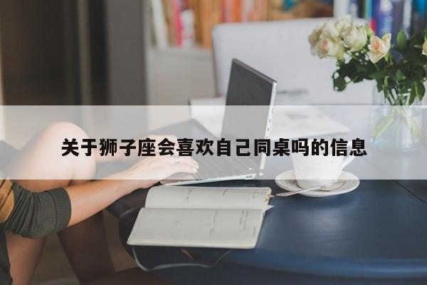 关于狮子座会喜欢自己同桌吗的信息