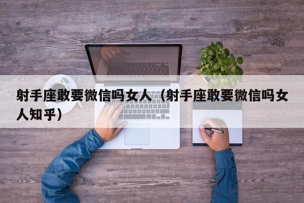 射手座敢要微信吗女人(射手座敢要微信吗女人知乎)