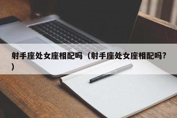 射手座处女座相配吗(射手座处女座相配吗?)
