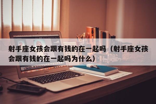 射手座女孩会跟有钱的在一起吗(射手座女孩会跟有钱的在一起吗为什么)