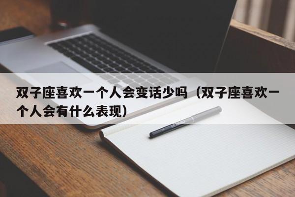 双子座喜欢一个人会变话少吗(双子座喜欢一个人会有什么表现)
