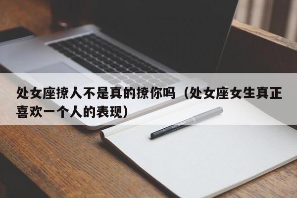 处女座撩人不是真的撩你吗(处女座女生真正喜欢一个人的表现)