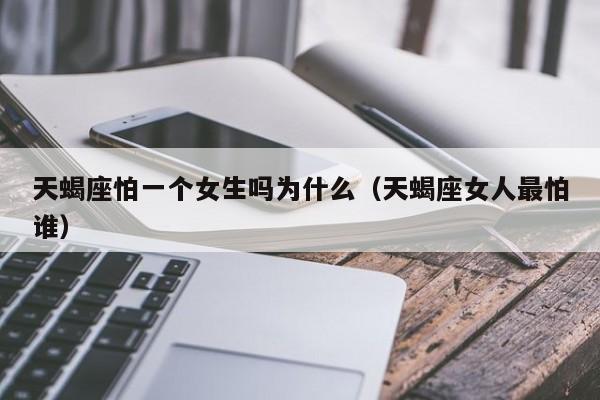 天蝎座怕一个女生吗为什么(天蝎座女人最怕谁)