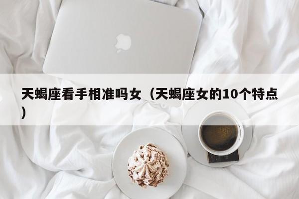天蝎座看手相准吗女(天蝎座女的10个特点)