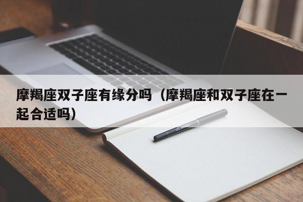 摩羯座双子座有缘分吗(摩羯座和双子座在一起合适吗)