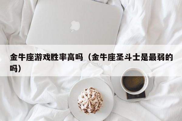 金牛座游戏胜率高吗(金牛座圣斗士是最弱的吗)