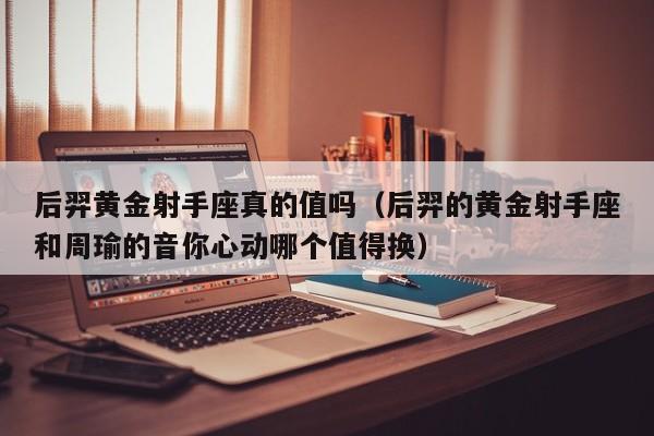 后羿黄金射手座真的值吗(后羿的黄金射手座和周瑜的音你心动哪个值得换)