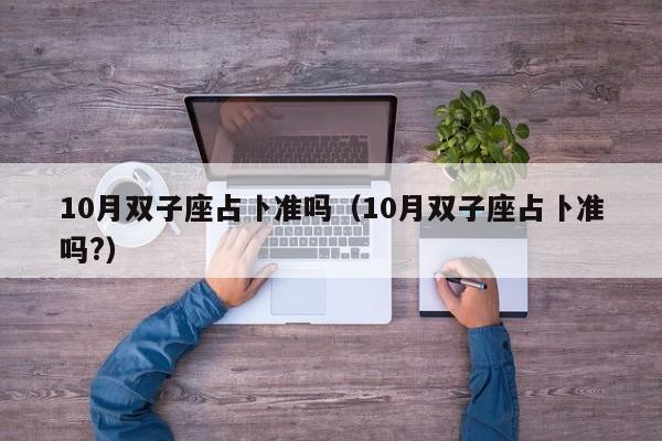 10月双子座占卜准吗(10月双子座占卜准吗?)